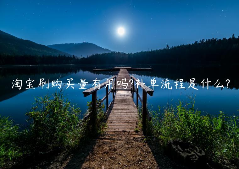 淘寶刷購(gòu)買(mǎi)量有用嗎?補(bǔ)單流程是什么?